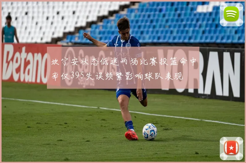 坎宁安状态低迷两场比赛投篮命中率仅395失误频繁影响球队表现