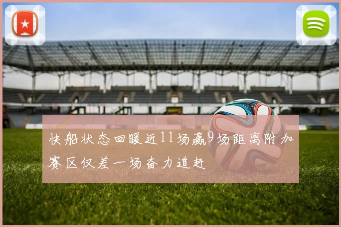 快船状态回暖近11场赢9场距离附加赛区仅差一场奋力追赶