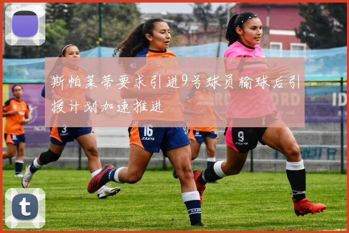 斯帕莱蒂要求引进9号球员输球后引援计划加速推进