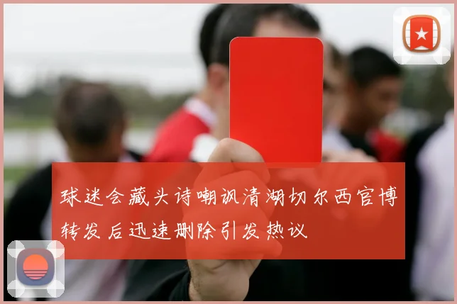 球迷会藏头诗嘲讽清湖切尔西官博转发后迅速删除引发热议