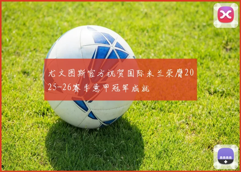 尤文图斯官方祝贺国际米兰荣膺2025-26赛季意甲冠军成就