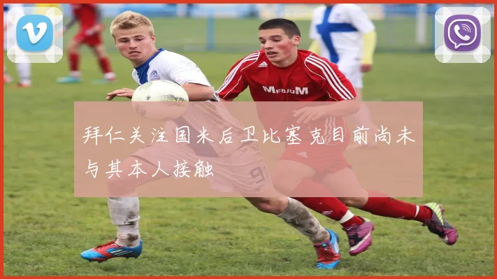 拜仁关注国米后卫比塞克目前尚未与其本人接触