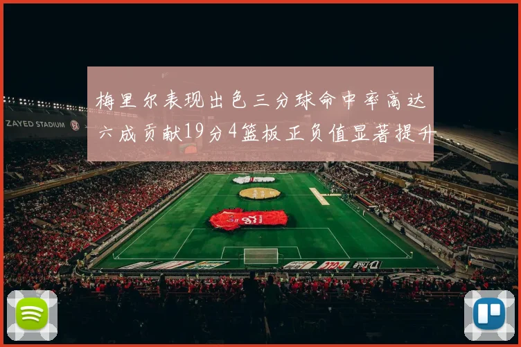 梅里尔表现出色三分球命中率高达六成贡献19分4篮板正负值显著提升