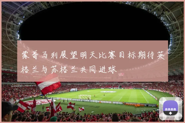 蒙哥马利展望明天比赛目标期待英格兰与苏格兰共同进球
