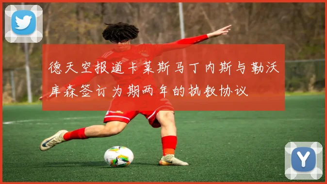 德天空报道卡莱斯马丁内斯与勒沃库森签订为期两年的执教协议
